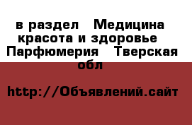  в раздел : Медицина, красота и здоровье » Парфюмерия . Тверская обл.